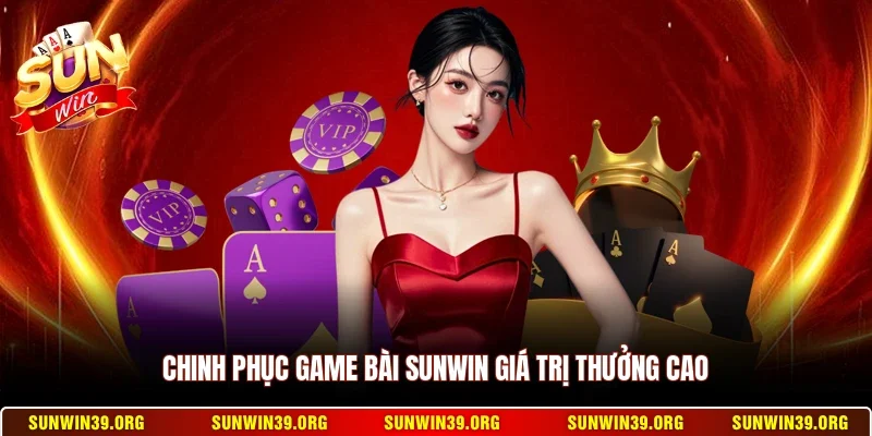 Chinh phục game bài Sunwin giá trị thưởng cao