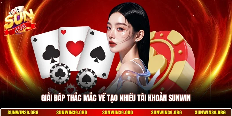 Giải đáp thắc mắc về tạo nhiều tài khoản Sunwin