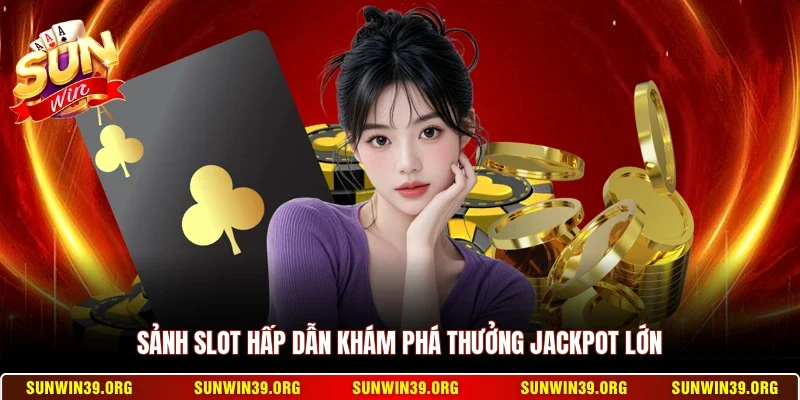 Sảnh slot hấp dẫn khám phá thưởng Jackpot lớn